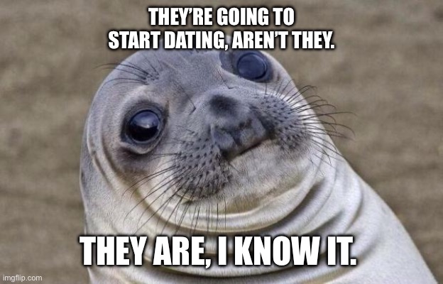 Awkward Seal | THEY’RE GOING TO START DATING, AREN’T THEY. THEY ARE, I KNOW IT. | image tagged in awkward seal | made w/ Imgflip meme maker