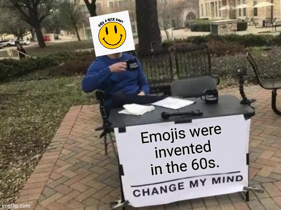 Long before WalMart tried to steal it. | Emojis were
invented
in the 60s. | image tagged in memes,change my mind,have a nice day | made w/ Imgflip meme maker