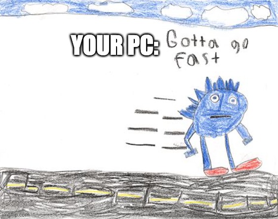 Gotta Go Fast | YOUR PC: | image tagged in gotta go fast | made w/ Imgflip meme maker