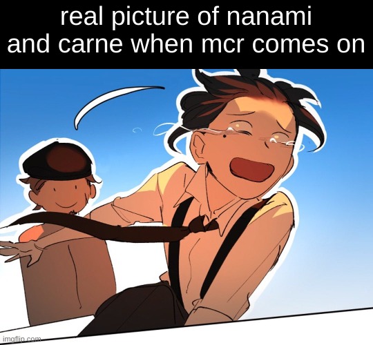 real picture of nanami and carne when mcr comes on | made w/ Imgflip meme maker