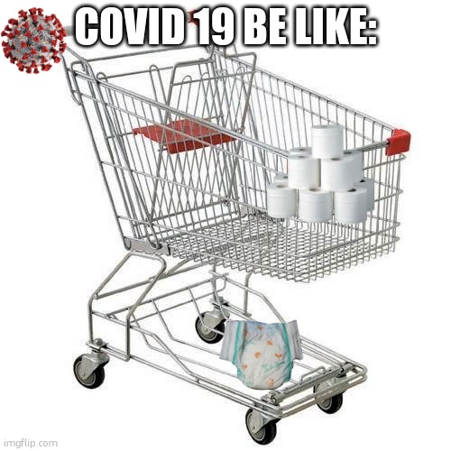 covid 19!!!!!! | COVID 19 BE LIKE: | image tagged in shopping cart | made w/ Imgflip meme maker