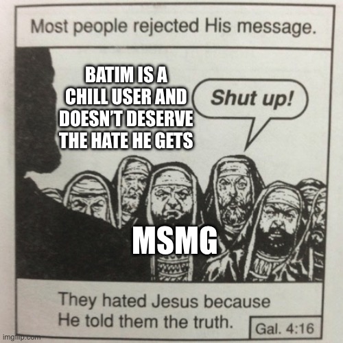 They hated jesus because he told them the truth | BATIM IS A CHILL USER AND DOESN’T DESERVE THE HATE HE GETS; MSMG | image tagged in they hated jesus because he told them the truth | made w/ Imgflip meme maker