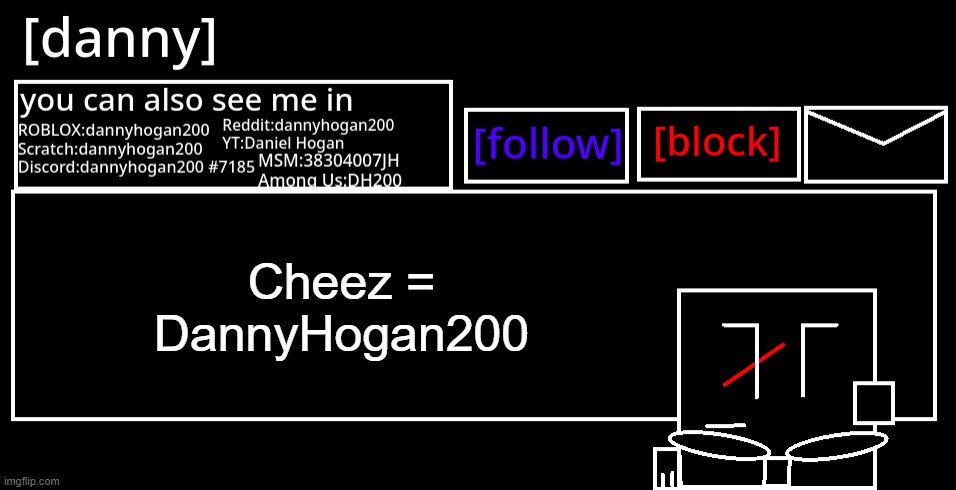 It's true guys. It's me. | Cheez = DannyHogan200 | image tagged in danny announcement template | made w/ Imgflip meme maker