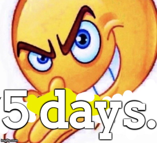 ㅤ | 5 days. | image tagged in when the x got x | made w/ Imgflip meme maker