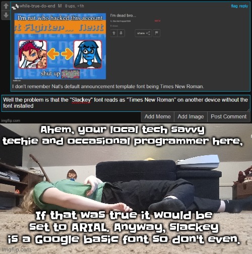 Don't even | Ahem, your local tech savvy techie and occasional programmer here, If that was true it would be set to ARIAL. Anyway, slackey is a Google basic font so don't even. | image tagged in nat dead peter griffin | made w/ Imgflip meme maker