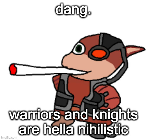 All life betrays itself and dies. To attempt to preserve one's life is pointless. - Stone of Force 4 | dang. warriors and knights are hella nihilistic | image tagged in grox with a fat blunt | made w/ Imgflip meme maker
