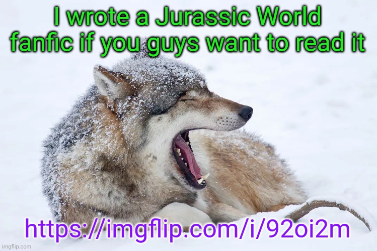 Warning: it will probably make you cry | I wrote a Jurassic World fanfic if you guys want to read it; https://imgflip.com/i/92oi2m | image tagged in yawning wolf | made w/ Imgflip meme maker