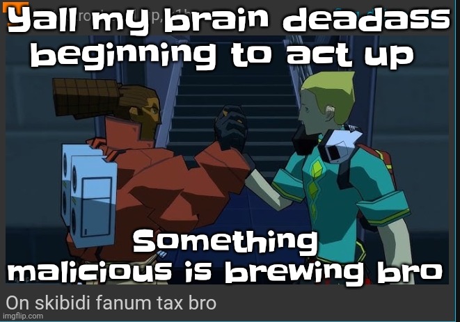 On skibidi fanum tax bro | Yall my brain deadass beginning to act up; Something malicious is brewing bro | image tagged in on skibidi fanum tax bro | made w/ Imgflip meme maker