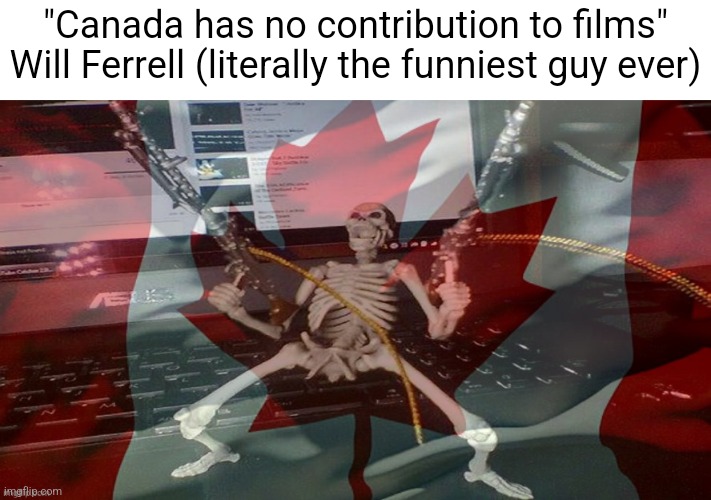 CANADA RAAAAAAGH | "Canada has no contribution to films"
Will Ferrell (literally the funniest guy ever) | image tagged in canada raaaaaagh | made w/ Imgflip meme maker