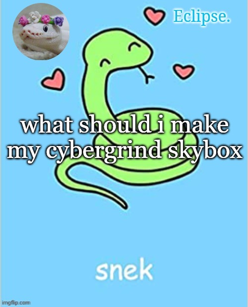 . | what should i make my cybergrind skybox | image tagged in h | made w/ Imgflip meme maker