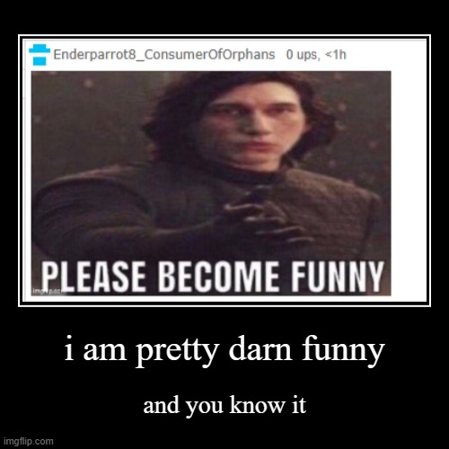 if i wasn't funny, how would i have 10k points? | i am pretty darn funny | and you know it | image tagged in demotivationals,bruh moment | made w/ Imgflip demotivational maker