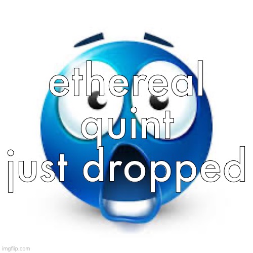 Shocked blue guy | ethereal quint just dropped | image tagged in shocked blue guy | made w/ Imgflip meme maker