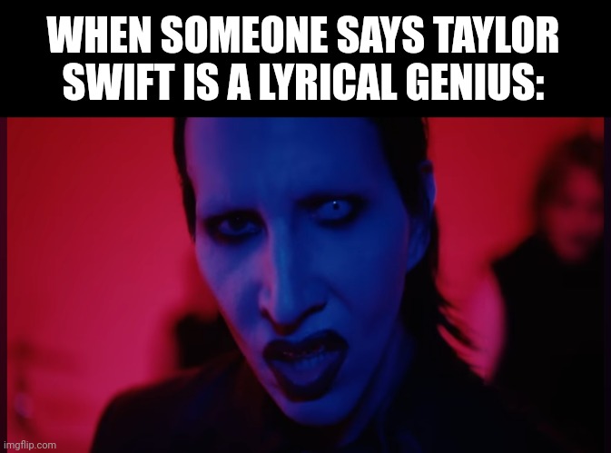 CRINGE | WHEN SOMEONE SAYS TAYLOR SWIFT IS A LYRICAL GENIUS: | image tagged in cringe,taylor swift,marilyn manson | made w/ Imgflip meme maker