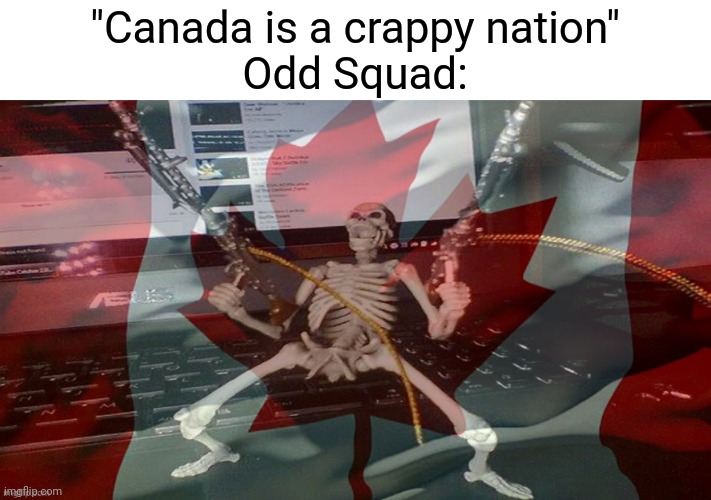 I'm not Canadian but Odd Squad was my childhood | "Canada is a crappy nation"
Odd Squad: | image tagged in canada raaaaaagh | made w/ Imgflip meme maker