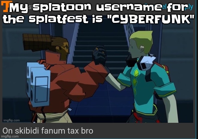 Cuz why not lmoa | My splatoon username for the splatfest is "CYBERFUNK" | image tagged in on skibidi fanum tax bro | made w/ Imgflip meme maker