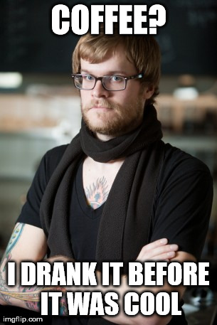 Hipster Barista | COFFEE? I DRANK IT BEFORE IT WAS COOL | image tagged in memes,hipster barista | made w/ Imgflip meme maker