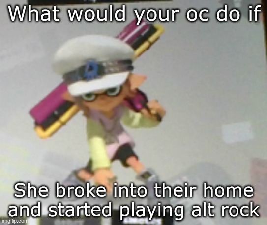 Nine outta ten sociopaths agree You gotta see Hyakugojyuuichi From the Moch to the Rie to the Pee to the Wee Just take it from m | What would your oc do if; She broke into their home and started playing alt rock | made w/ Imgflip meme maker