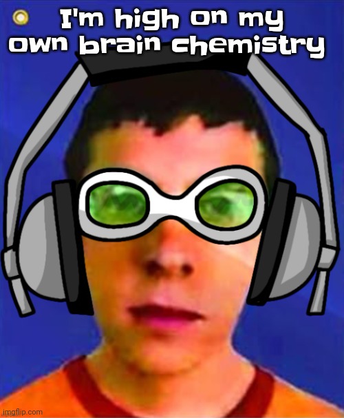 The | I'm high on my own brain chemistry | image tagged in spam sega with this until a new jsr game comes out | made w/ Imgflip meme maker