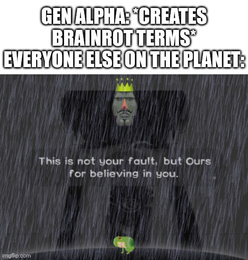 Yes. | GEN ALPHA: *CREATES BRAINROT TERMS*
EVERYONE ELSE ON THE PLANET: | image tagged in katamari believing | made w/ Imgflip meme maker