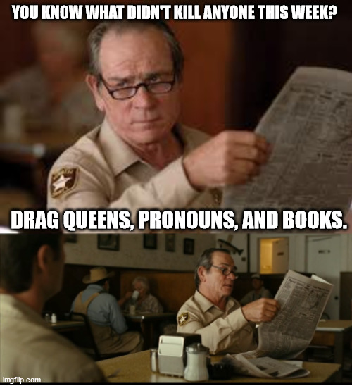 Tommy Explains | YOU KNOW WHAT DIDN'T KILL ANYONE THIS WEEK? DRAG QUEENS, PRONOUNS, AND BOOKS. | image tagged in tommy explains | made w/ Imgflip meme maker