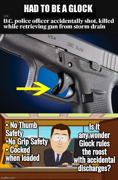 Glock rules in number of accidental discharges | Is it any wonder Glock rules the roost with accidental discharges? • No Thumb Safety
•No Grip Safety 
• Cocked when loaded | image tagged in memes,aaaaand its gone,glock,accident | made w/ Imgflip meme maker