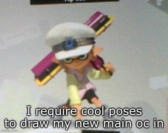 I require cool poses to draw my new main oc in | made w/ Imgflip meme maker