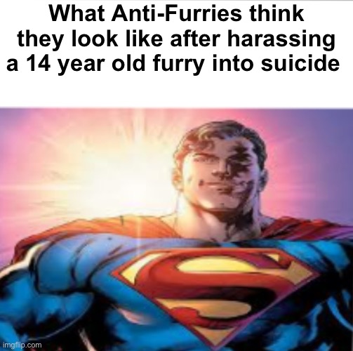 I took a Quick Look at the Anti_Furry_Society… It’s so full brainrotted, Fascist, Hatred fueled, 9 year olds | What Anti-Furries think they look like after harassing a 14 year old furry into suicide | image tagged in superman starman meme | made w/ Imgflip meme maker