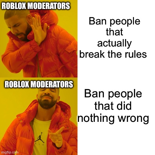 Roblox moderation be like (Drake Hotline Version) | Ban people that actually break the rules; ROBLOX MODERATORS; Ban people that did nothing wrong; ROBLOX MODERATORS | image tagged in memes,drake hotline bling | made w/ Imgflip meme maker