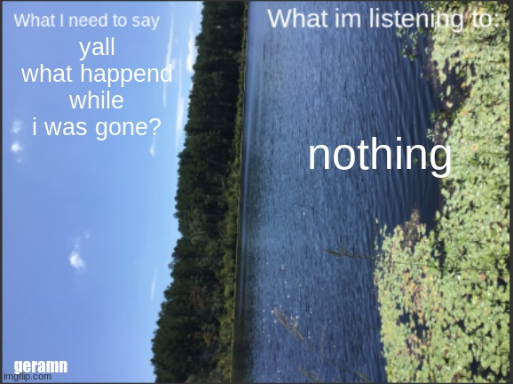 lake annoucement | yall what happend while i was gone? nothing; geramn | image tagged in lake annoucement | made w/ Imgflip meme maker