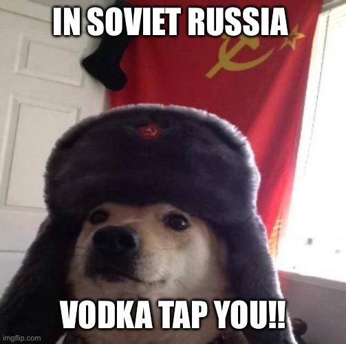 Russian Doge | IN SOVIET RUSSIA VODKA TAP YOU!! | image tagged in russian doge | made w/ Imgflip meme maker