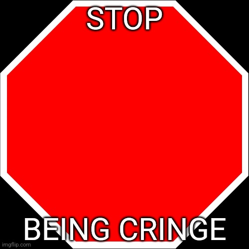 blank stop sign | STOP; BEING CRINGE | image tagged in blank stop sign | made w/ Imgflip meme maker