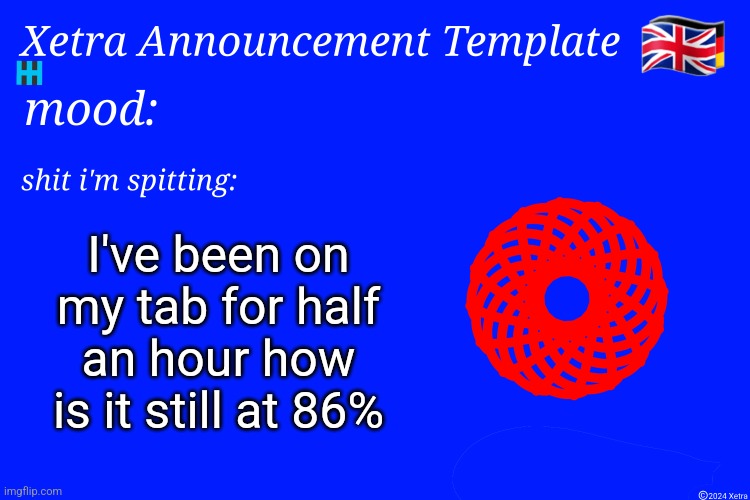Xetra Announcement Template 4 | I've been on my tab for half an hour how is it still at 86% | image tagged in xetra announcement template 4 | made w/ Imgflip meme maker