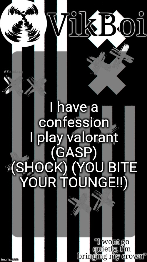 vik's grandson temp | I have a confession
I play valorant (GASP) (SHOCK) (YOU BITE YOUR TOUNGE!!) | image tagged in vik's grandson temp | made w/ Imgflip meme maker