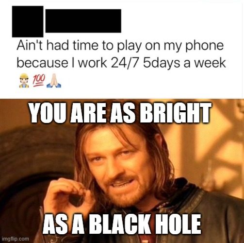 YOU ARE AS BRIGHT; AS A BLACK HOLE | image tagged in memes,one does not simply | made w/ Imgflip meme maker