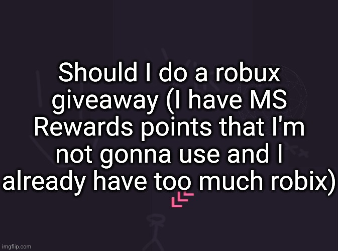 Vik's image | Should I do a robux giveaway (I have MS Rewards points that I'm not gonna use and I already have too much robix) | image tagged in vik's image | made w/ Imgflip meme maker