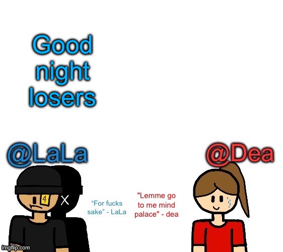These damn kids won’t stop screaming over nothing LIKE SHUT THE FUCK UP | Good night losers | image tagged in another stupid shared temp for lala and dea | made w/ Imgflip meme maker