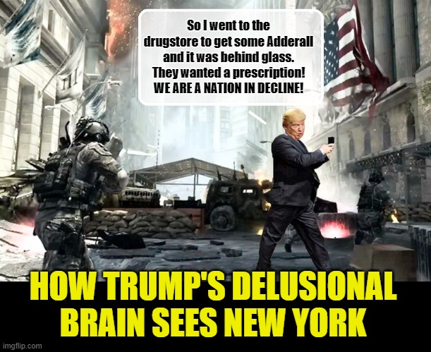 TRUMP'S FIRST TRIP TO THE DRUG STORE EVER - He's lucky he didn't get "wrapped'! | So I went to the drugstore to get some Adderall and it was behind glass. They wanted a prescription! WE ARE A NATION IN DECLINE! HOW TRUMP'S DELUSIONAL BRAIN SEES NEW YORK | image tagged in donald trump memes,donald trump the clown,donald trump is an idiot,political humor | made w/ Imgflip meme maker