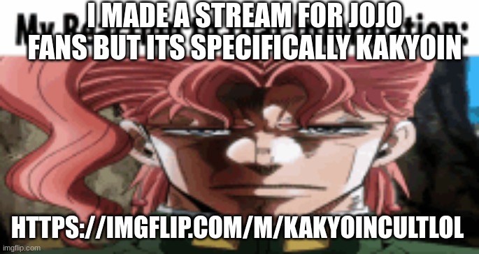 follow if you want ig | I MADE A STREAM FOR JOJO FANS BUT ITS SPECIFICALLY KAKYOIN; HTTPS://IMGFLIP.COM/M/KAKYOINCULTLOL | made w/ Imgflip meme maker