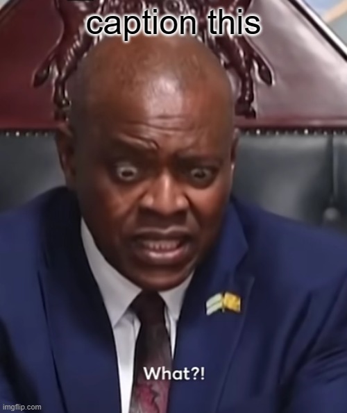 o | caption this | image tagged in botswana president what | made w/ Imgflip meme maker