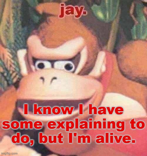 yes this is the real Jay, mr. DK fan himself. | I know I have some explaining to do, but I'm alive. | image tagged in jay announcement temp | made w/ Imgflip meme maker