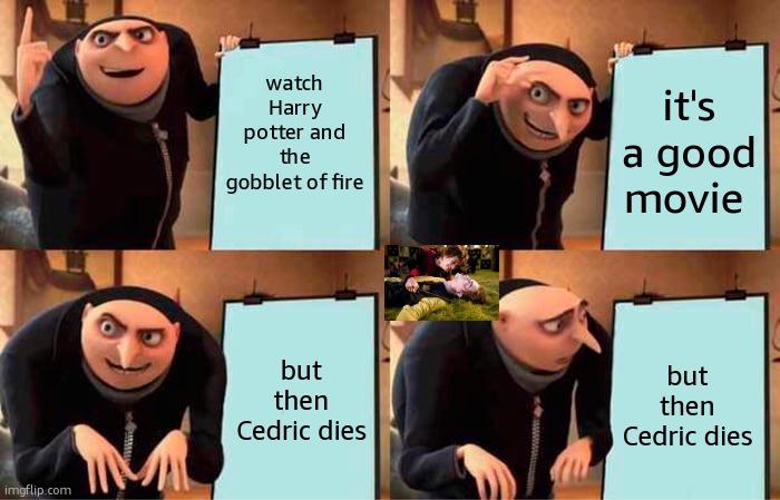 I'm still sad | watch Harry potter and the gobblet of fire; it's a good movie; but then Cedric dies; but then Cedric dies | image tagged in gru's plan,harry potter,sad | made w/ Imgflip meme maker