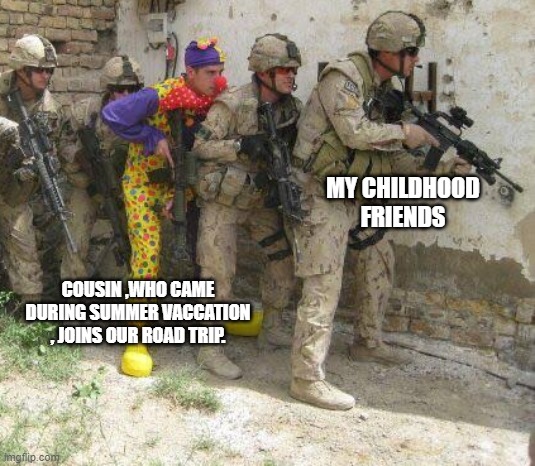 Army clown | MY CHILDHOOD FRIENDS; COUSIN ,WHO CAME DURING SUMMER VACCATION , JOINS OUR ROAD TRIP. | image tagged in army clown | made w/ Imgflip meme maker