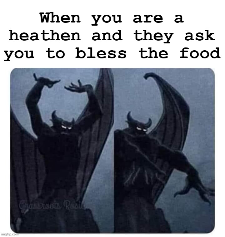 When you are a heathen and they ask you to bless the food | image tagged in dark humor | made w/ Imgflip meme maker