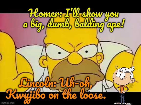 Lincoln Mistakes Homer for Kwyjibo | Homer: I’ll show you a big, dumb, balding ape! Lincoln: Uh-oh, Kwyjibo on the loose. | image tagged in the loud house,lincoln loud,the simpsons,homer simpson,nickelodeon,disney plus | made w/ Imgflip meme maker