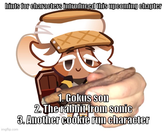 smore cookie with a blunt | hints for characters introduced this upcoming chapter; 1. Gokus son
2. The rabbit from sonic
3. Another cookie run character | image tagged in smore cookie with a blunt | made w/ Imgflip meme maker