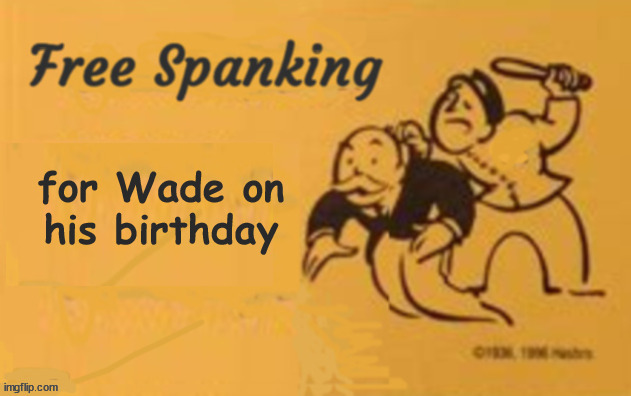 Free spanking | for Wade on his birthday | image tagged in free spanking card | made w/ Imgflip meme maker
