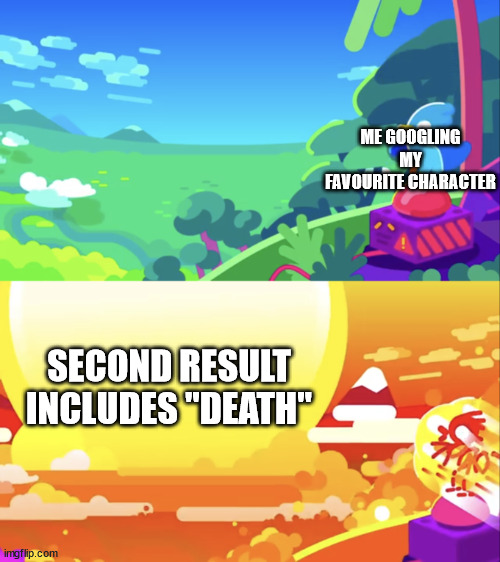 Kurzgesagt Explosion | ME GOOGLING MY FAVOURITE CHARACTER; SECOND RESULT INCLUDES "DEATH" | image tagged in kurzgesagt explosion,memes,relatable memes | made w/ Imgflip meme maker