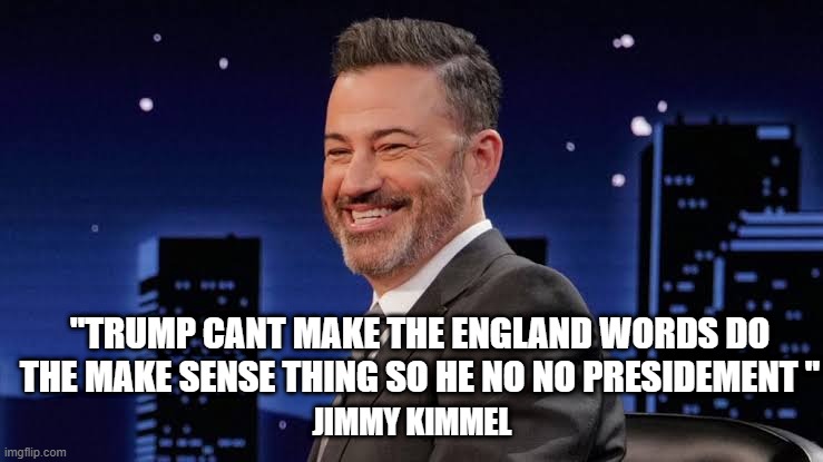 "TRUMP CANT MAKE THE ENGLAND WORDS DO THE MAKE SENSE THING SO HE NO NO PRESIDEMENT "; JIMMY KIMMEL | made w/ Imgflip meme maker