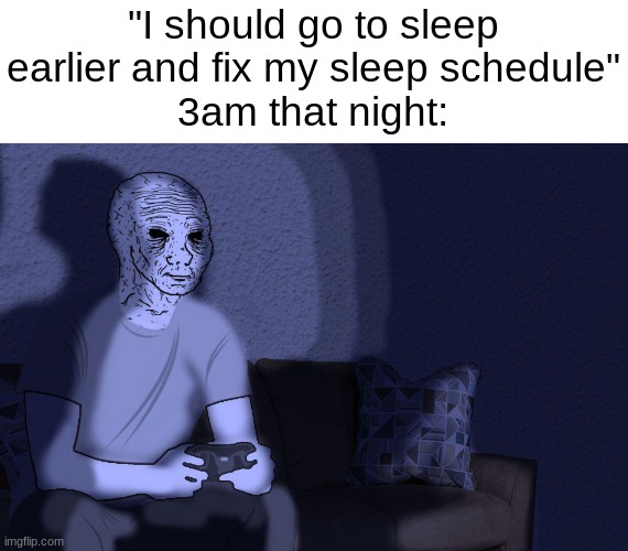"I should go to sleep earlier and fix my sleep schedule"
3am that night: | made w/ Imgflip meme maker