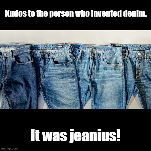 Jean-ius | Kudos to the person who invented denim. It was jeanius! | image tagged in black square,puns,jeans | made w/ Imgflip meme maker